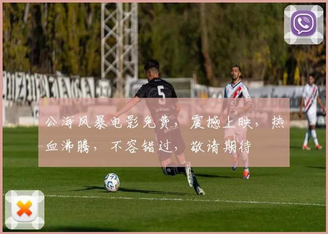 公海风暴电影免费，震撼上映，热血沸腾，不容错过，敬请期待