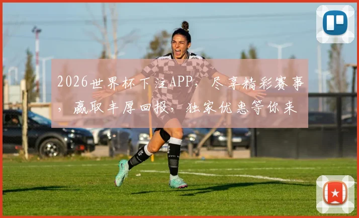 2026世界杯下注APP，尽享精彩赛事，赢取丰厚回报，独家优惠等你来