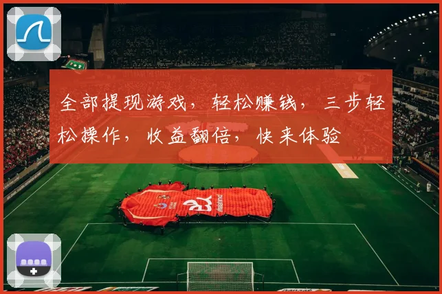 全部提现游戏，轻松赚钱，三步轻松操作，收益翻倍，快来体验