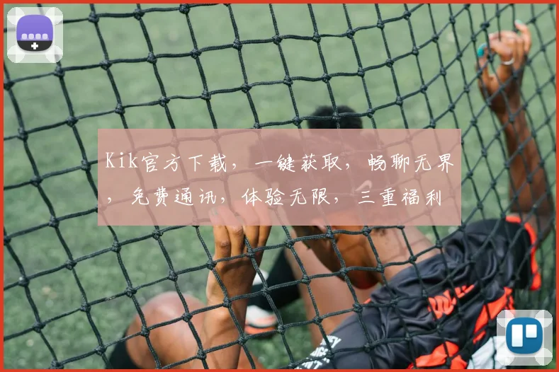 Kik官方下载，一键获取，畅聊无界，免费通讯，体验无限，三重福利，不容错过