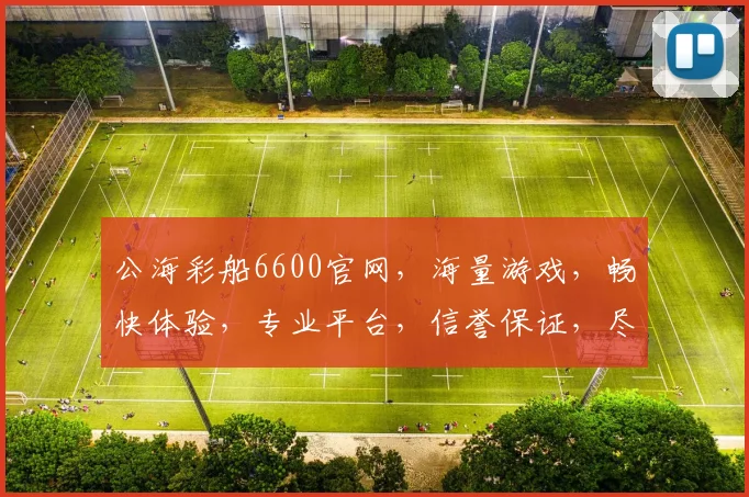 公海彩船6600官网，海量游戏，畅快体验，专业平台，信誉保证，尽享娱乐