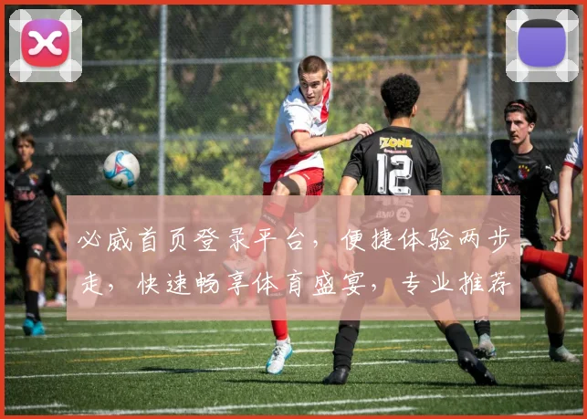 必威首页登录平台，便捷体验两步走，快速畅享体育盛宴，专业推荐不容错过，必看