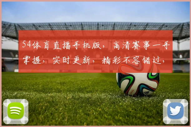 54体育直播手机版，高清赛事一手掌握，实时更新，精彩不容错过，三重福利等你来享